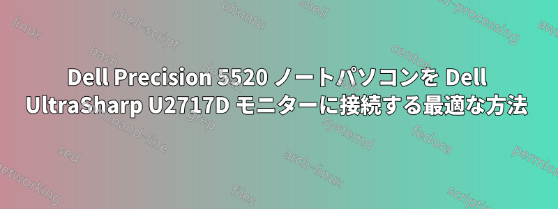Dell Precision 5520 ノートパソコンを Dell UltraSharp U2717D モニターに接続する最適な方法