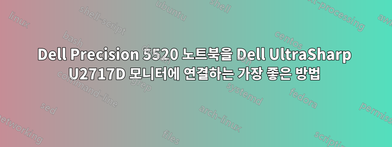 Dell Precision 5520 노트북을 Dell UltraSharp U2717D 모니터에 연결하는 가장 좋은 방법