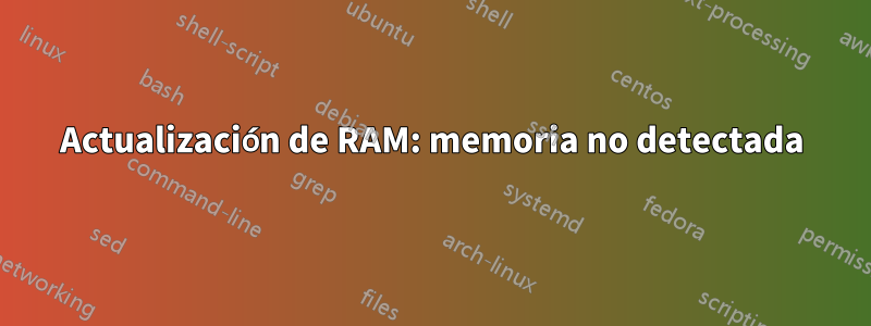 Actualización de RAM: memoria no detectada