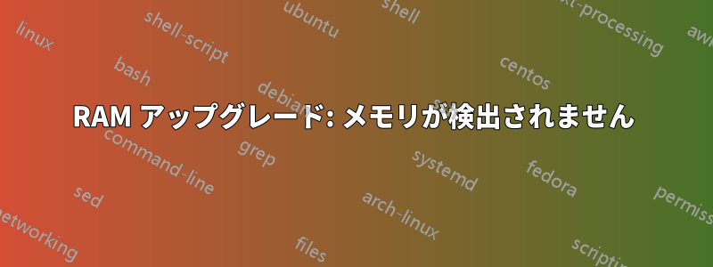 RAM アップグレード: メモリが検出されません