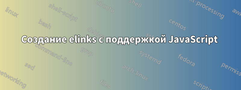 Создание elinks с поддержкой JavaScript