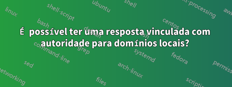 É possível ter uma resposta vinculada com autoridade para domínios locais?