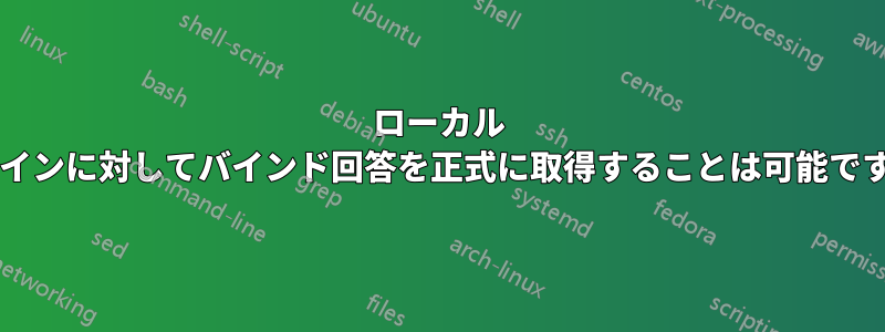 ローカル ドメインに対してバインド回答を正式に取得することは可能ですか?