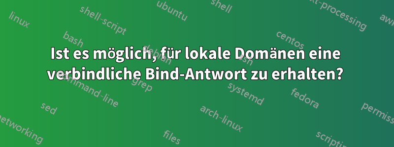 Ist es möglich, für lokale Domänen eine verbindliche Bind-Antwort zu erhalten?