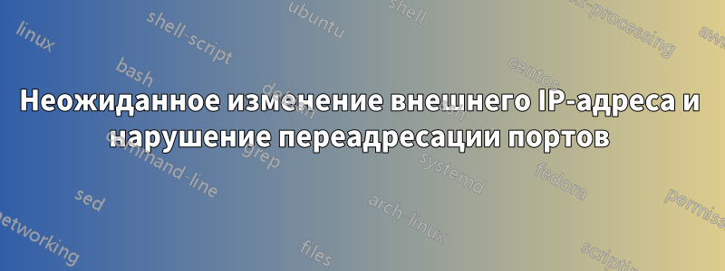 Неожиданное изменение внешнего IP-адреса и нарушение переадресации портов