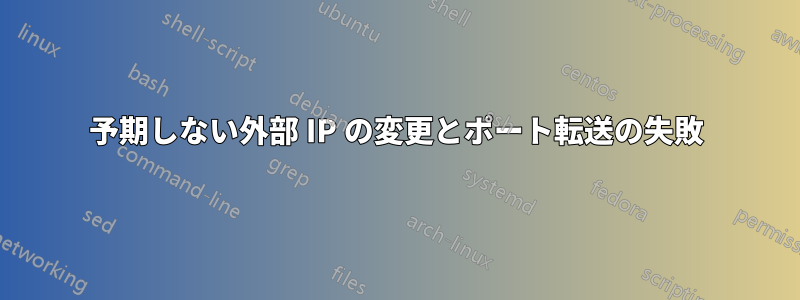 予期しない外部 IP の変更とポート転送の失敗