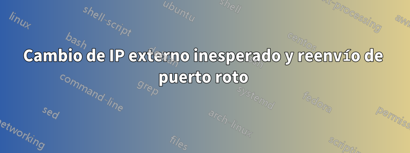 Cambio de IP externo inesperado y reenvío de puerto roto