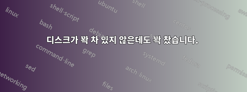 디스크가 꽉 차 있지 않은데도 꽉 찼습니다.