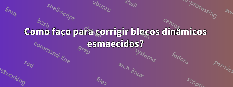 Como faço para corrigir blocos dinâmicos esmaecidos?