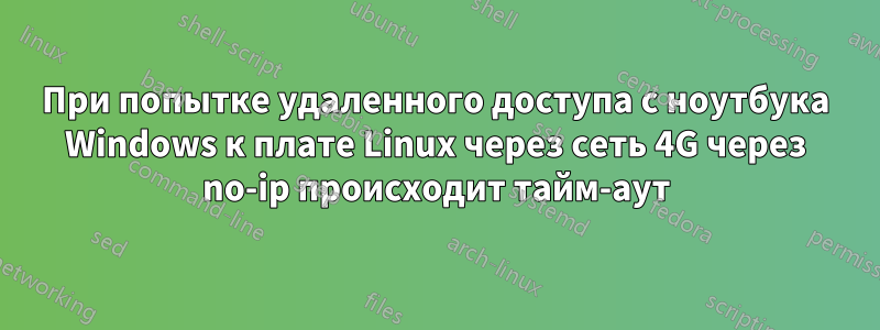 При попытке удаленного доступа с ноутбука Windows к плате Linux через сеть 4G через no-ip происходит тайм-аут