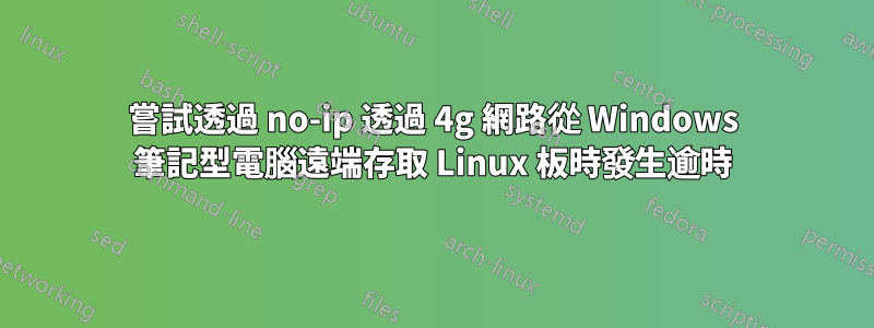 嘗試透過 no-ip 透過 4g 網路從 Windows 筆記型電腦遠端存取 Linux 板時發生逾時