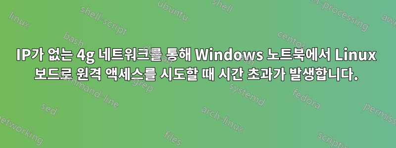 IP가 없는 4g 네트워크를 통해 Windows 노트북에서 Linux 보드로 원격 액세스를 시도할 때 시간 초과가 발생합니다.