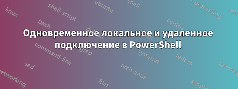 Одновременное локальное и удаленное подключение в PowerShell