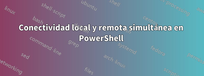 Conectividad local y remota simultánea en PowerShell