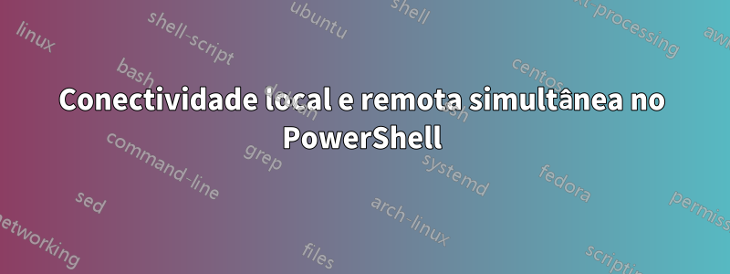 Conectividade local e remota simultânea no PowerShell