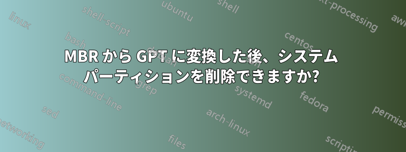 MBR から GPT に変換した後、システム パーティションを削除できますか?