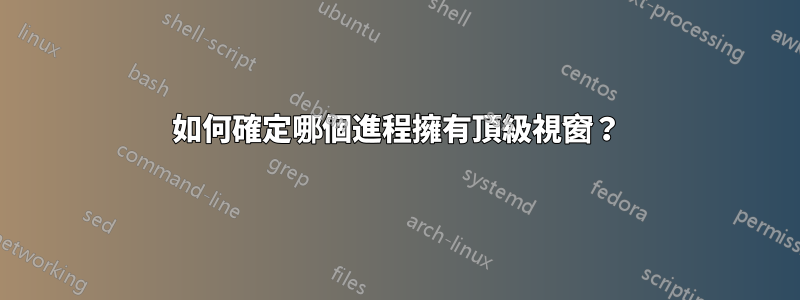 如何確定哪個進程擁有頂級視窗？