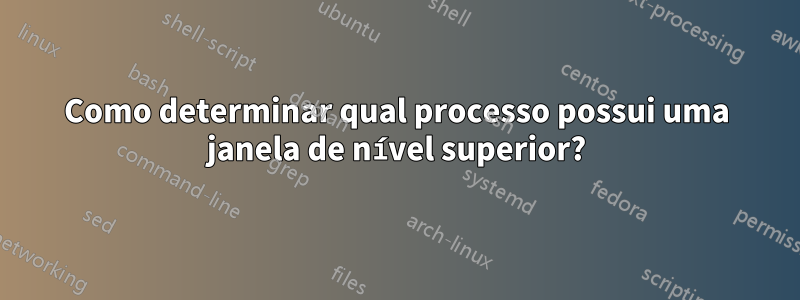 Como determinar qual processo possui uma janela de nível superior?