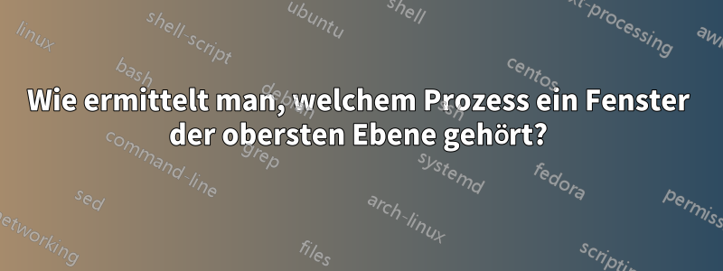 Wie ermittelt man, welchem ​​Prozess ein Fenster der obersten Ebene gehört?