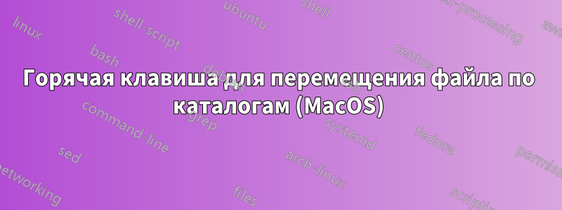 Горячая клавиша для перемещения файла по каталогам (MacOS)