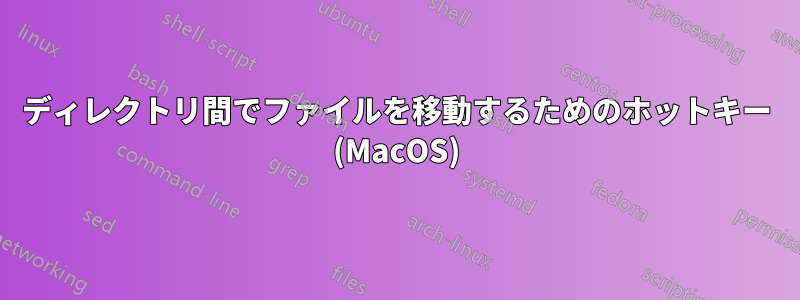 ディレクトリ間でファイルを移動するためのホットキー (MacOS)