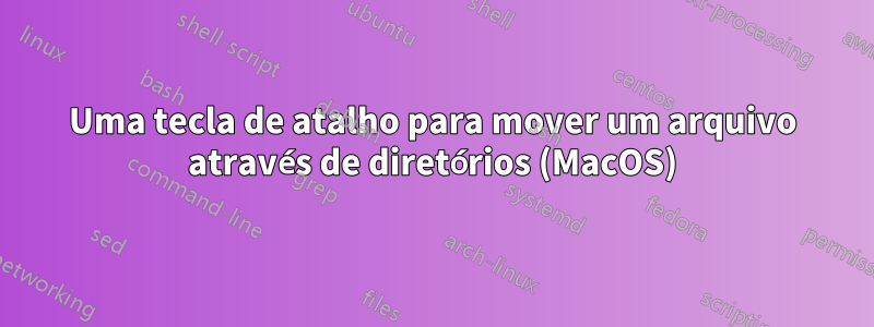 Uma tecla de atalho para mover um arquivo através de diretórios (MacOS)