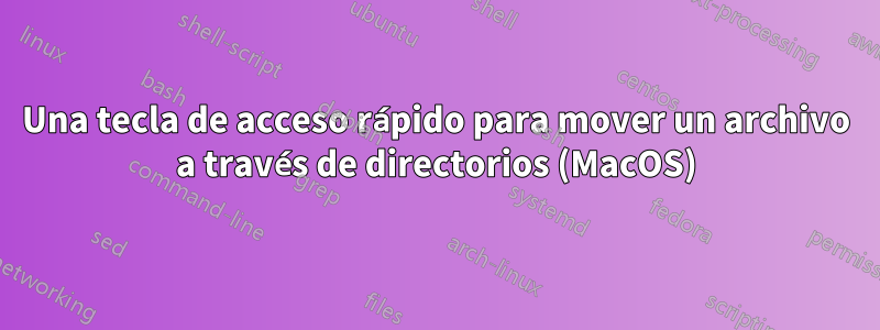 Una tecla de acceso rápido para mover un archivo a través de directorios (MacOS)