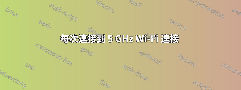 每次連接到 5 GHz Wi-Fi 連接