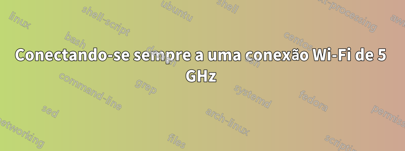 Conectando-se sempre a uma conexão Wi-Fi de 5 GHz