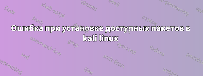 Ошибка при установке доступных пакетов в kali linux