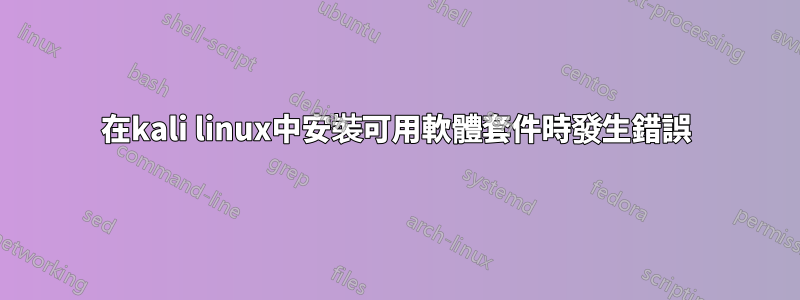 在kali linux中安裝可用軟體套件時發生錯誤