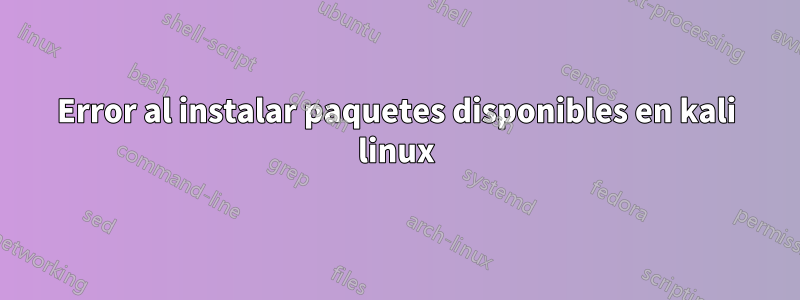 Error al instalar paquetes disponibles en kali linux