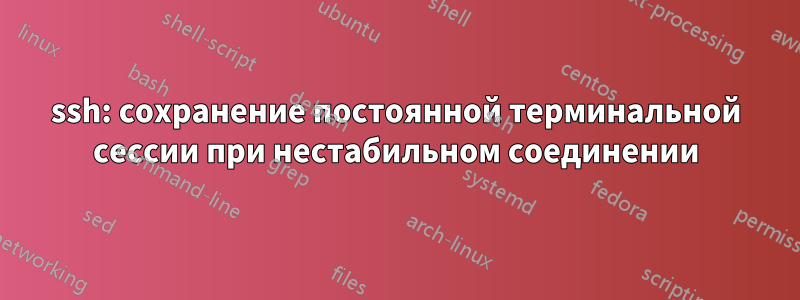 ssh: сохранение постоянной терминальной сессии при нестабильном соединении