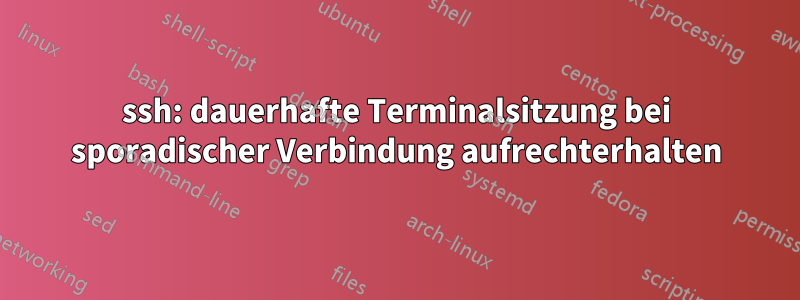 ssh: dauerhafte Terminalsitzung bei sporadischer Verbindung aufrechterhalten