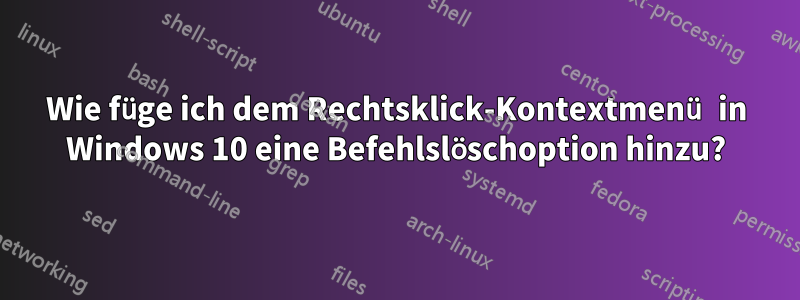 Wie füge ich dem Rechtsklick-Kontextmenü in Windows 10 eine Befehlslöschoption hinzu?