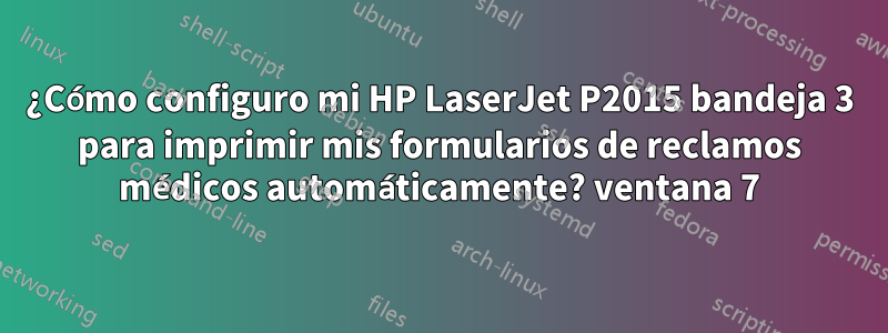 ¿Cómo configuro mi HP LaserJet P2015 bandeja 3 para imprimir mis formularios de reclamos médicos automáticamente? ventana 7