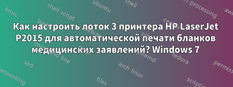 Как настроить лоток 3 принтера HP LaserJet P2015 для автоматической печати бланков медицинских заявлений? Windows 7