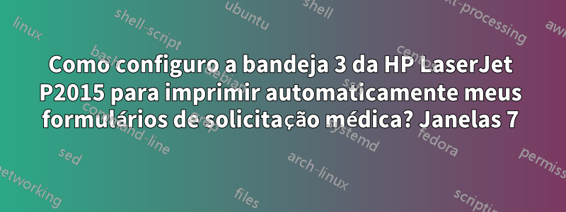 Como configuro a bandeja 3 da HP LaserJet P2015 para imprimir automaticamente meus formulários de solicitação médica? Janelas 7