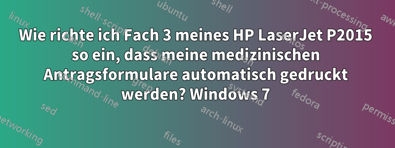 Wie richte ich Fach 3 meines HP LaserJet P2015 so ein, dass meine medizinischen Antragsformulare automatisch gedruckt werden? Windows 7