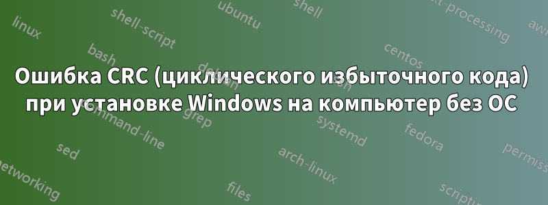 Ошибка CRC (циклического избыточного кода) при установке Windows на компьютер без ОС