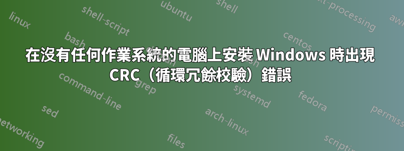 在沒有任何作業系統的電腦上安裝 Windows 時出現 CRC（循環冗餘校驗）錯誤