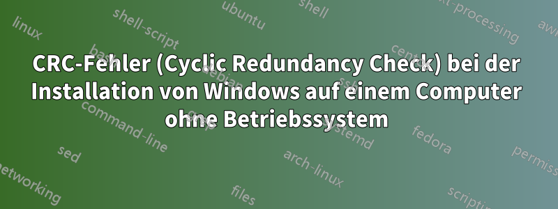 CRC-Fehler (Cyclic Redundancy Check) bei der Installation von Windows auf einem Computer ohne Betriebssystem