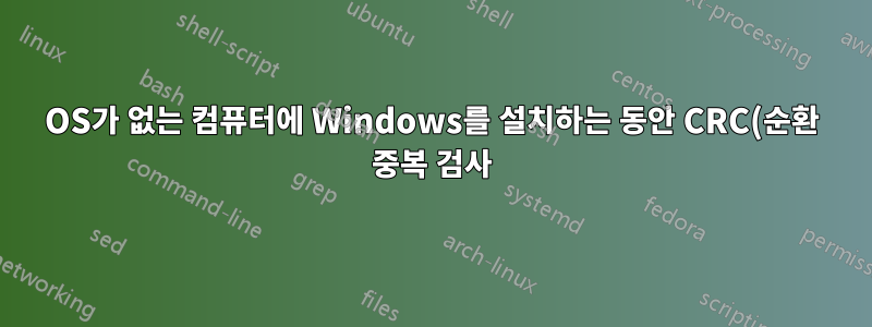 OS가 없는 컴퓨터에 Windows를 설치하는 동안 CRC(순환 중복 검사) 오류가 발생했습니다.