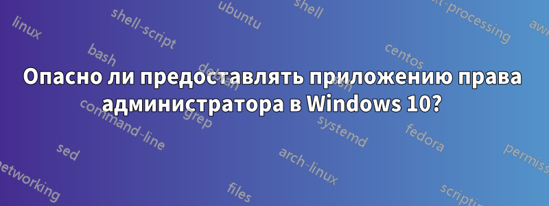 Опасно ли предоставлять приложению права администратора в Windows 10?