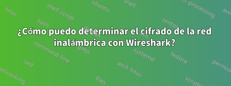 ¿Cómo puedo determinar el cifrado de la red inalámbrica con Wireshark?