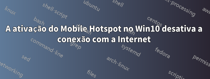 A ativação do Mobile Hotspot no Win10 desativa a conexão com a Internet