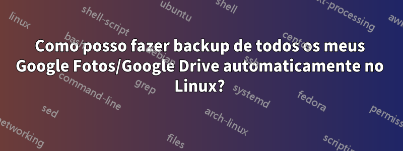 Como posso fazer backup de todos os meus Google Fotos/Google Drive automaticamente no Linux?