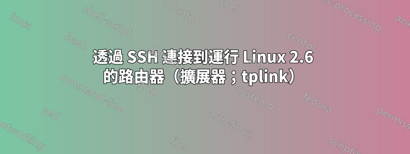 透過 SSH 連接到運行 Linux 2.6 的路由器（擴展器；tplink）