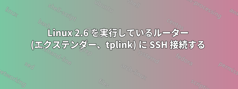 Linux 2.6 を実行しているルーター (エクステンダー、tplink) に SSH 接続する