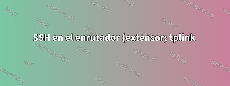 SSH en el enrutador (extensor; tplink) con Linux 2.6